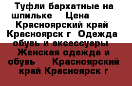 Туфли бархатные на шпильке  › Цена ­ 650 - Красноярский край, Красноярск г. Одежда, обувь и аксессуары » Женская одежда и обувь   . Красноярский край,Красноярск г.